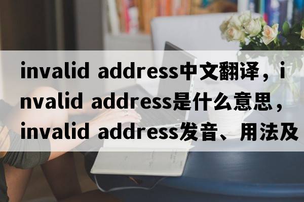 invalid address中文翻譯，invalid address是什么意思，invalid address發(fā)音、用法及例句