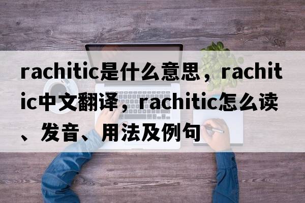 rachitic是什么意思，rachitic中文翻譯，rachitic怎么讀、發(fā)音、用法及例句