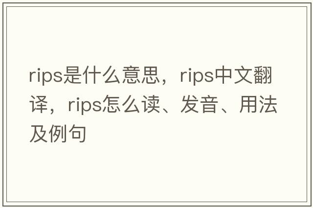 rips是什么意思，rips中文翻譯，rips怎么讀、發(fā)音、用法及例句