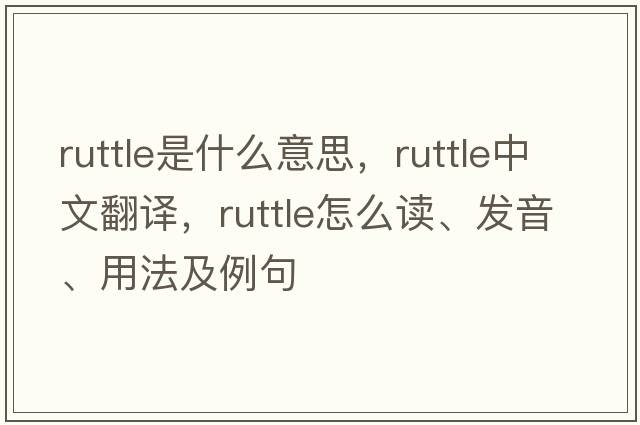 Ruttle是什么意思，Ruttle中文翻譯，Ruttle怎么讀、發(fā)音、用法及例句
