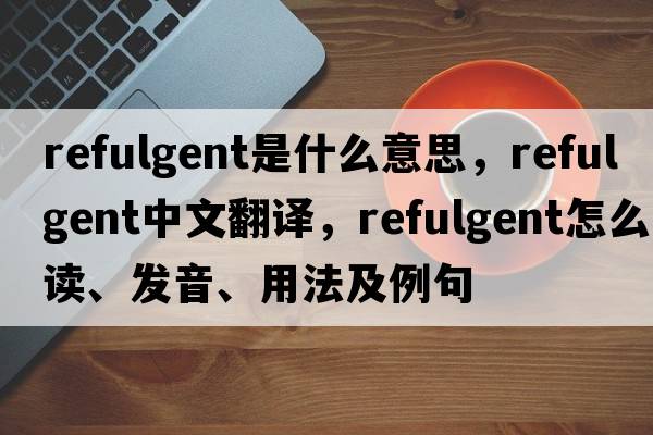 refulgent是什么意思，refulgent中文翻譯，refulgent怎么讀、發(fā)音、用法及例句