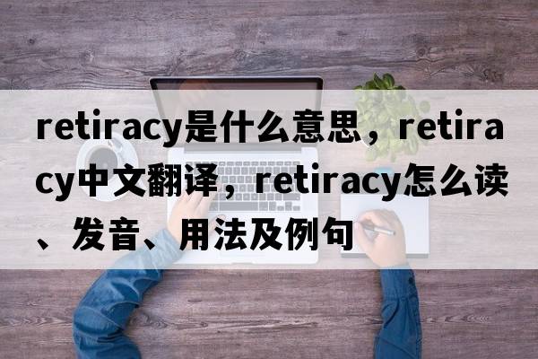 retiracy是什么意思，retiracy中文翻譯，retiracy怎么讀、發(fā)音、用法及例句