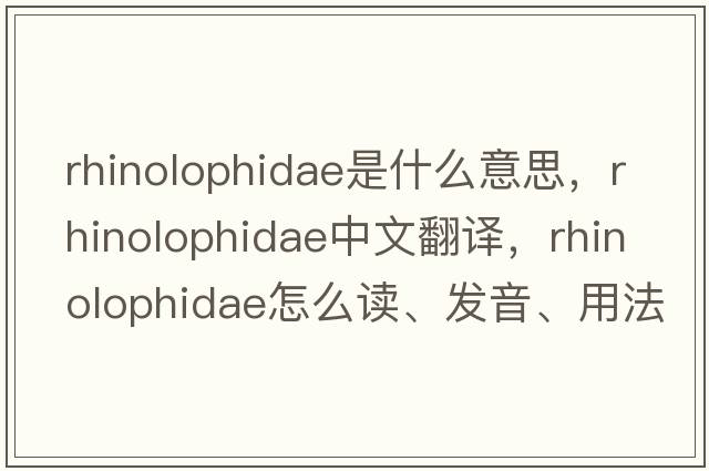Rhinolophidae是什么意思，Rhinolophidae中文翻譯，Rhinolophidae怎么讀、發(fā)音、用法及例句