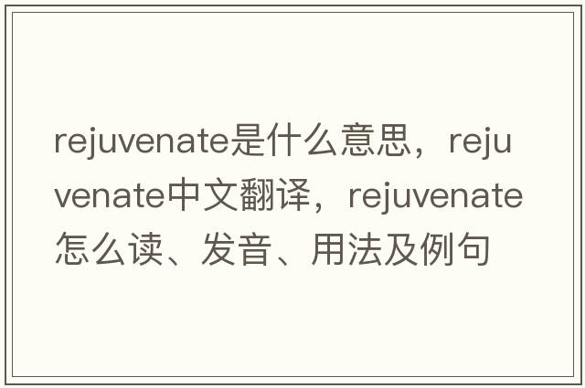 rejuvenate是什么意思，rejuvenate中文翻譯，rejuvenate怎么讀、發(fā)音、用法及例句