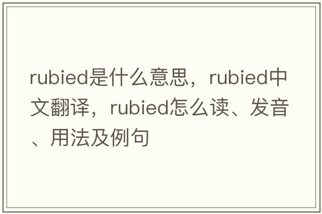 rubied是什么意思，rubied中文翻譯，rubied怎么讀、發(fā)音、用法及例句