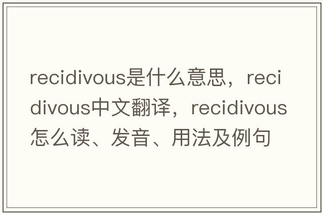 recidivous是什么意思，recidivous中文翻譯，recidivous怎么讀、發(fā)音、用法及例句