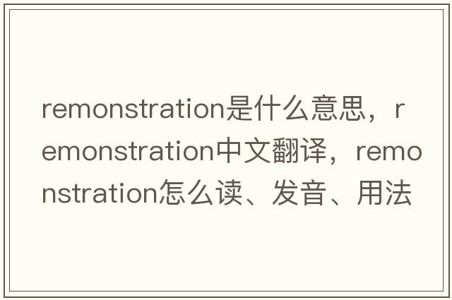 remonstration是什么意思，remonstration中文翻譯，remonstration怎么讀、發(fā)音、用法及例句