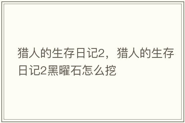 獵人的生存日記2，獵人的生存日記2黑曜石怎么挖