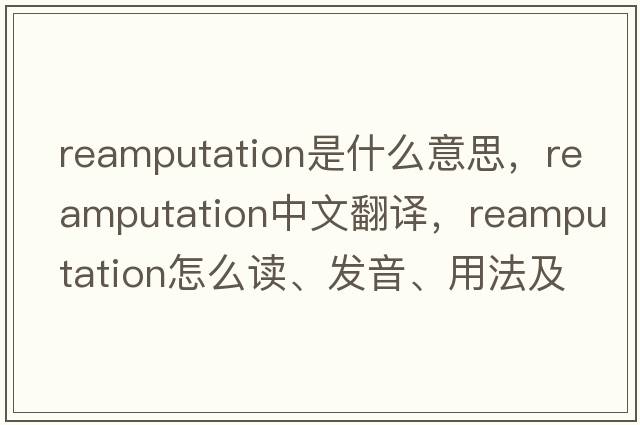 reamputation是什么意思，reamputation中文翻譯，reamputation怎么讀、發(fā)音、用法及例句