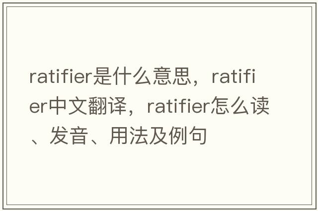 ratifier是什么意思，ratifier中文翻譯，ratifier怎么讀、發(fā)音、用法及例句