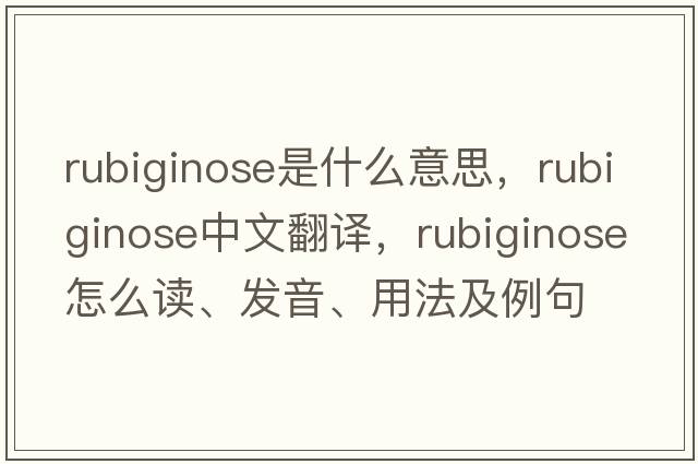 rubiginose是什么意思，rubiginose中文翻譯，rubiginose怎么讀、發(fā)音、用法及例句