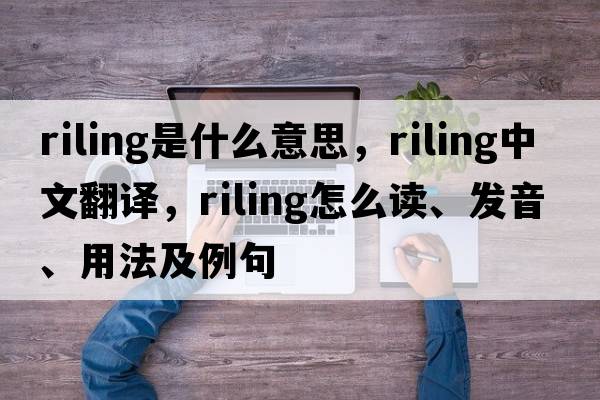 riling是什么意思，riling中文翻譯，riling怎么讀、發(fā)音、用法及例句