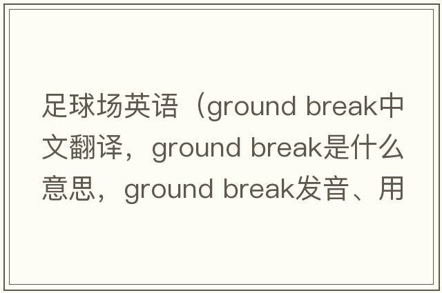足球場(chǎng)英語(yǔ)（ground break中文翻譯，ground break是什么意思，ground break發(fā)音、用法及例句）
