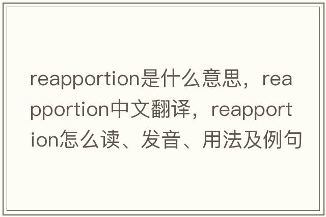 reapportion是什么意思，reapportion中文翻譯，reapportion怎么讀、發(fā)音、用法及例句