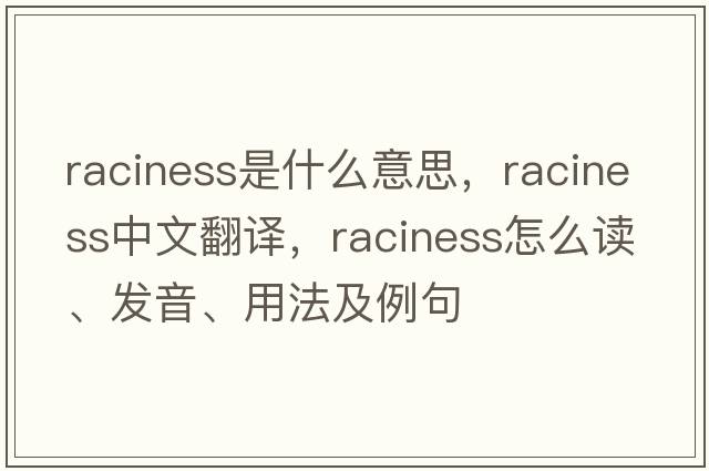 raciness是什么意思，raciness中文翻譯，raciness怎么讀、發(fā)音、用法及例句