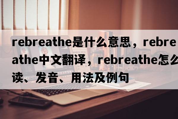 rebreathe是什么意思，rebreathe中文翻譯，rebreathe怎么讀、發(fā)音、用法及例句