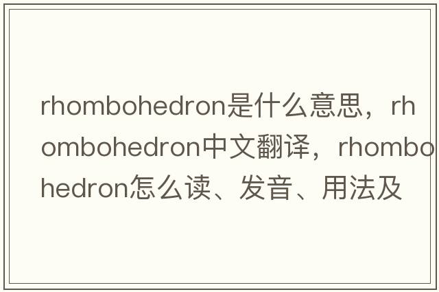 rhombohedron是什么意思，rhombohedron中文翻譯，rhombohedron怎么讀、發(fā)音、用法及例句