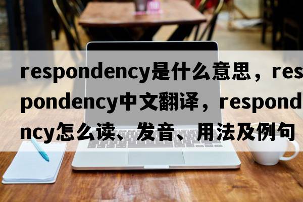 respondency是什么意思，respondency中文翻譯，respondency怎么讀、發(fā)音、用法及例句
