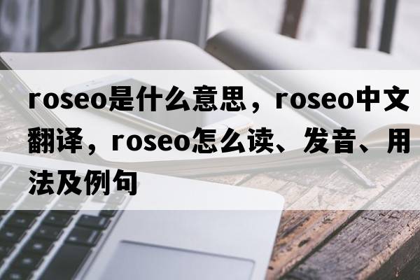 roseo是什么意思，roseo中文翻譯，roseo怎么讀、發(fā)音、用法及例句