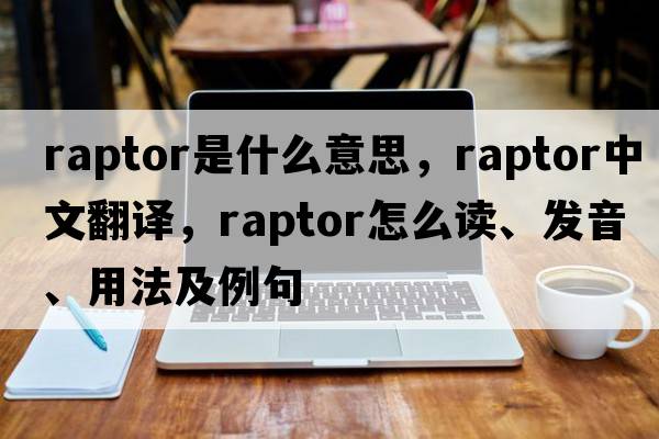 raptor是什么意思，raptor中文翻譯，raptor怎么讀、發(fā)音、用法及例句