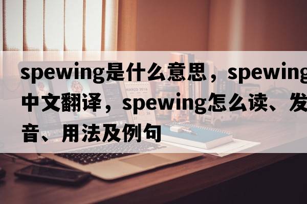 spewing是什么意思，spewing中文翻譯，spewing怎么讀、發(fā)音、用法及例句