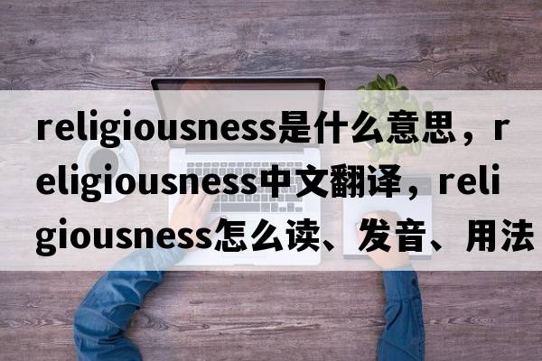 religiousness是什么意思，religiousness中文翻譯，religiousness怎么讀、發(fā)音、用法及例句