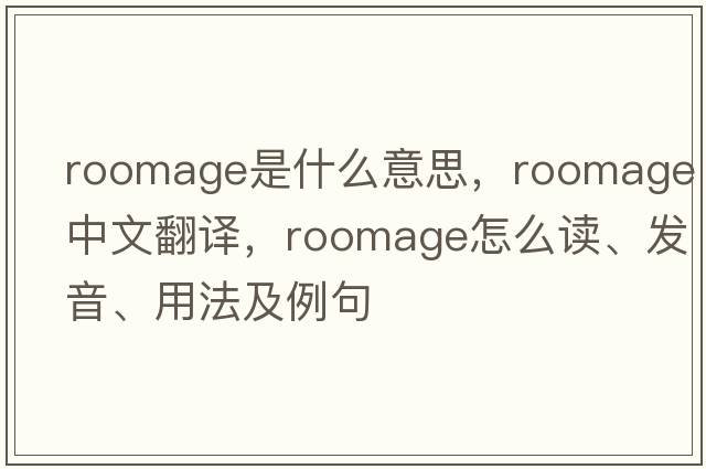 roomage是什么意思，roomage中文翻譯，roomage怎么讀、發(fā)音、用法及例句