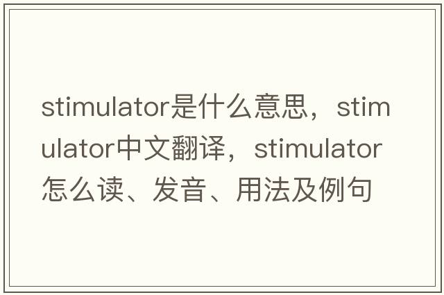 stimulator是什么意思，stimulator中文翻譯，stimulator怎么讀、發(fā)音、用法及例句
