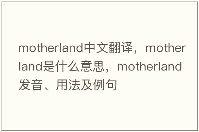 motherland中文翻譯，motherland是什么意思，motherland發(fā)音、用法及例句