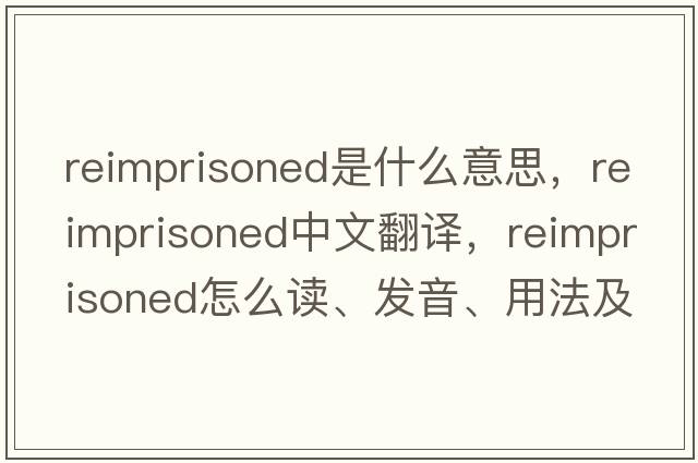 reimprisoned是什么意思，reimprisoned中文翻譯，reimprisoned怎么讀、發(fā)音、用法及例句