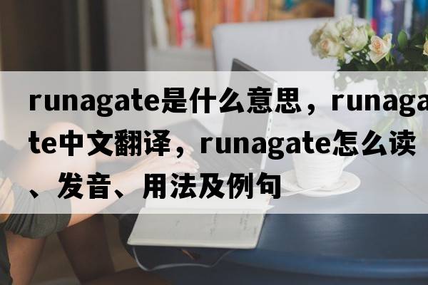 runagate是什么意思，runagate中文翻譯，runagate怎么讀、發(fā)音、用法及例句
