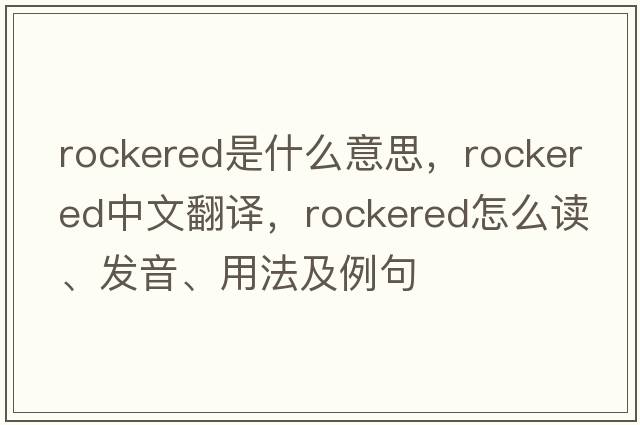 rockered是什么意思，rockered中文翻譯，rockered怎么讀、發(fā)音、用法及例句