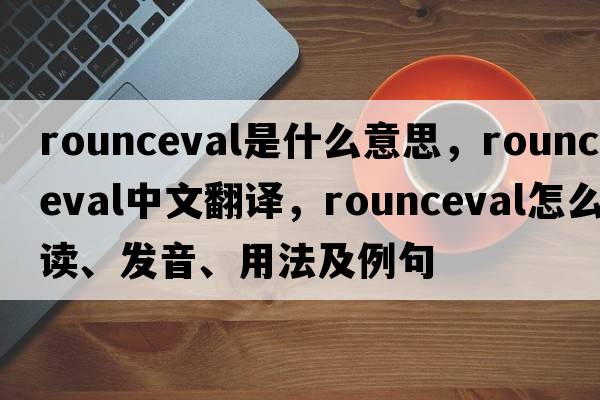 rounceval是什么意思，rounceval中文翻譯，rounceval怎么讀、發(fā)音、用法及例句
