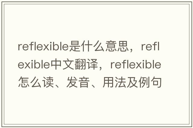 reflexible是什么意思，reflexible中文翻譯，reflexible怎么讀、發(fā)音、用法及例句