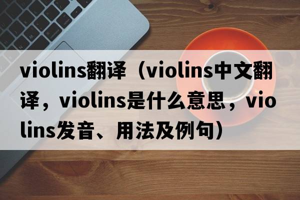 violins翻譯（violins中文翻譯，violins是什么意思，violins發(fā)音、用法及例句）