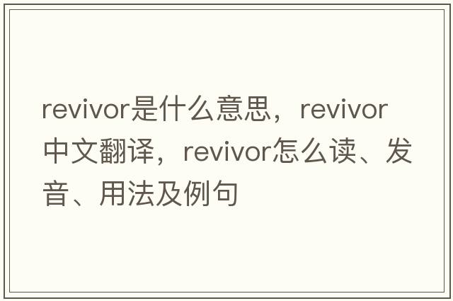 revivor是什么意思，revivor中文翻譯，revivor怎么讀、發(fā)音、用法及例句