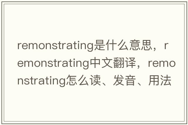 remonstrating是什么意思，remonstrating中文翻譯，remonstrating怎么讀、發(fā)音、用法及例句