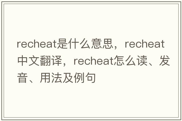 recheat是什么意思，recheat中文翻譯，recheat怎么讀、發(fā)音、用法及例句