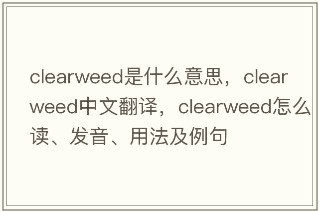 clearweed是什么意思，clearweed中文翻譯，clearweed怎么讀、發(fā)音、用法及例句