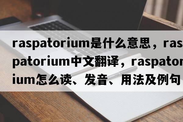 raspatorium是什么意思，raspatorium中文翻譯，raspatorium怎么讀、發(fā)音、用法及例句
