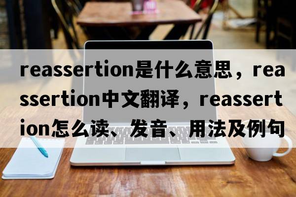 reassertion是什么意思，reassertion中文翻譯，reassertion怎么讀、發(fā)音、用法及例句