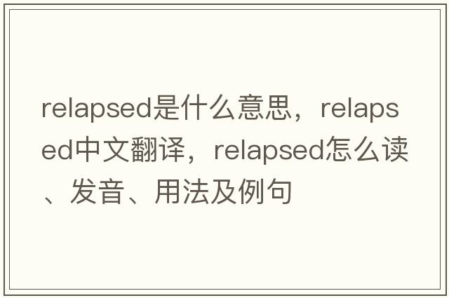 relapsed是什么意思，relapsed中文翻譯，relapsed怎么讀、發(fā)音、用法及例句