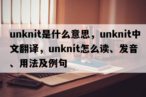 unknit是什么意思，unknit中文翻譯，unknit怎么讀、發(fā)音、用法及例句