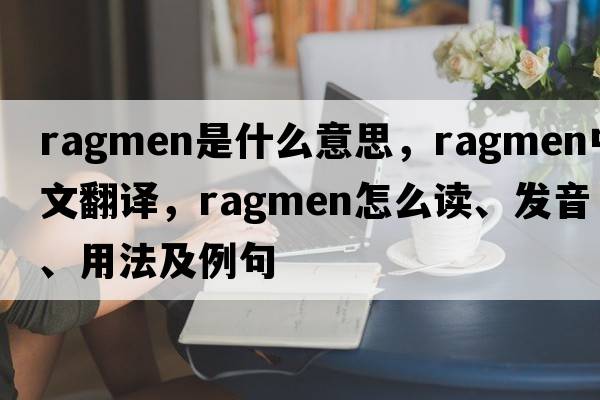 ragmen是什么意思，ragmen中文翻譯，ragmen怎么讀、發(fā)音、用法及例句