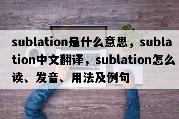 sublation是什么意思，sublation中文翻譯，sublation怎么讀、發(fā)音、用法及例句