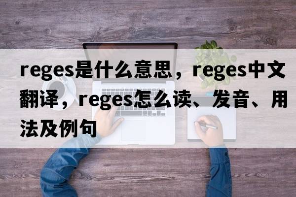 Reges是什么意思，Reges中文翻譯，Reges怎么讀、發(fā)音、用法及例句