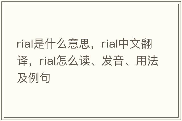 rial是什么意思，rial中文翻譯，rial怎么讀、發(fā)音、用法及例句