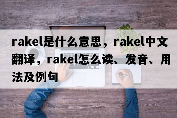 Rakel是什么意思，Rakel中文翻譯，Rakel怎么讀、發(fā)音、用法及例句