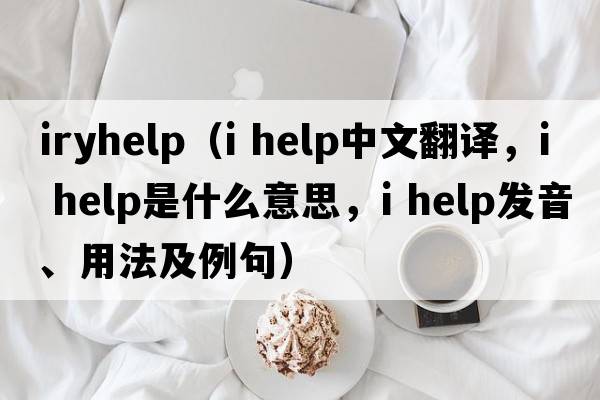 iryhelp（i help中文翻譯，i help是什么意思，i help發(fā)音、用法及例句）