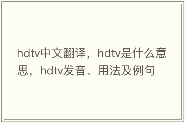 hdtv中文翻譯，hdtv是什么意思，hdtv發(fā)音、用法及例句